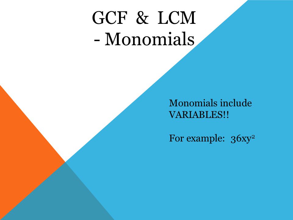 GCF & LCM - Monomials Monomials include VARIABLES!! For example: 36xy 2