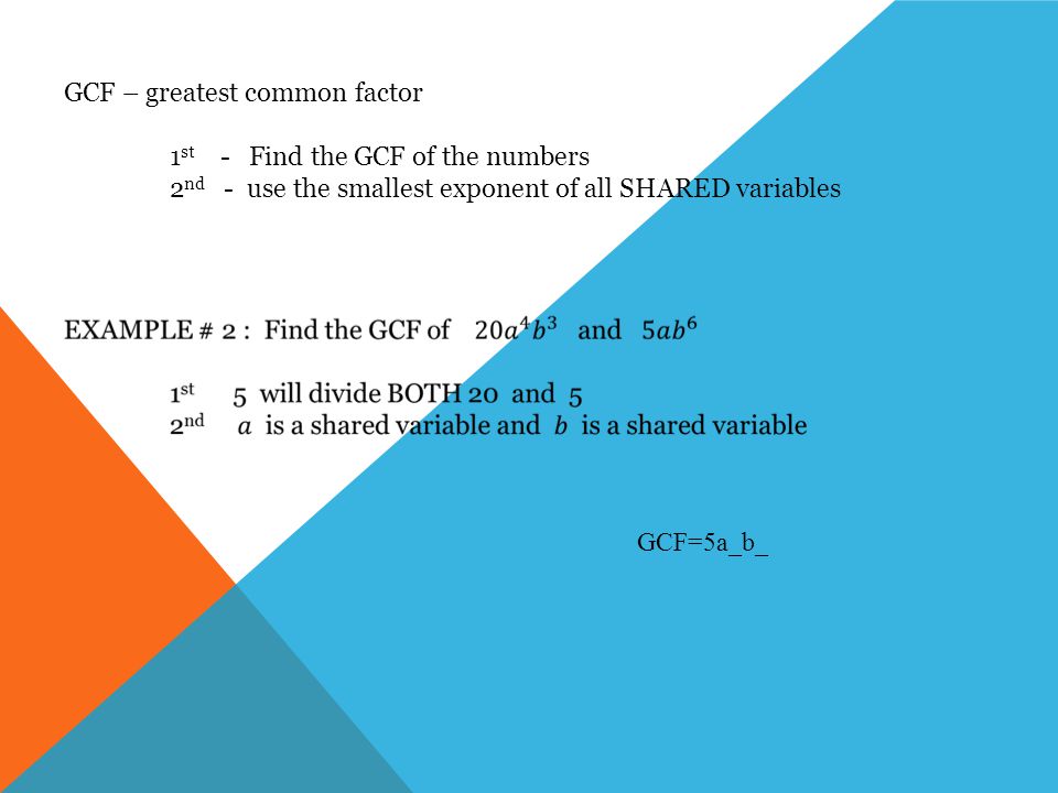 GCF – greatest common factor 1 st - Find the GCF of the numbers 2 nd - use the smallest exponent of all SHARED variables GCF=5a_b_