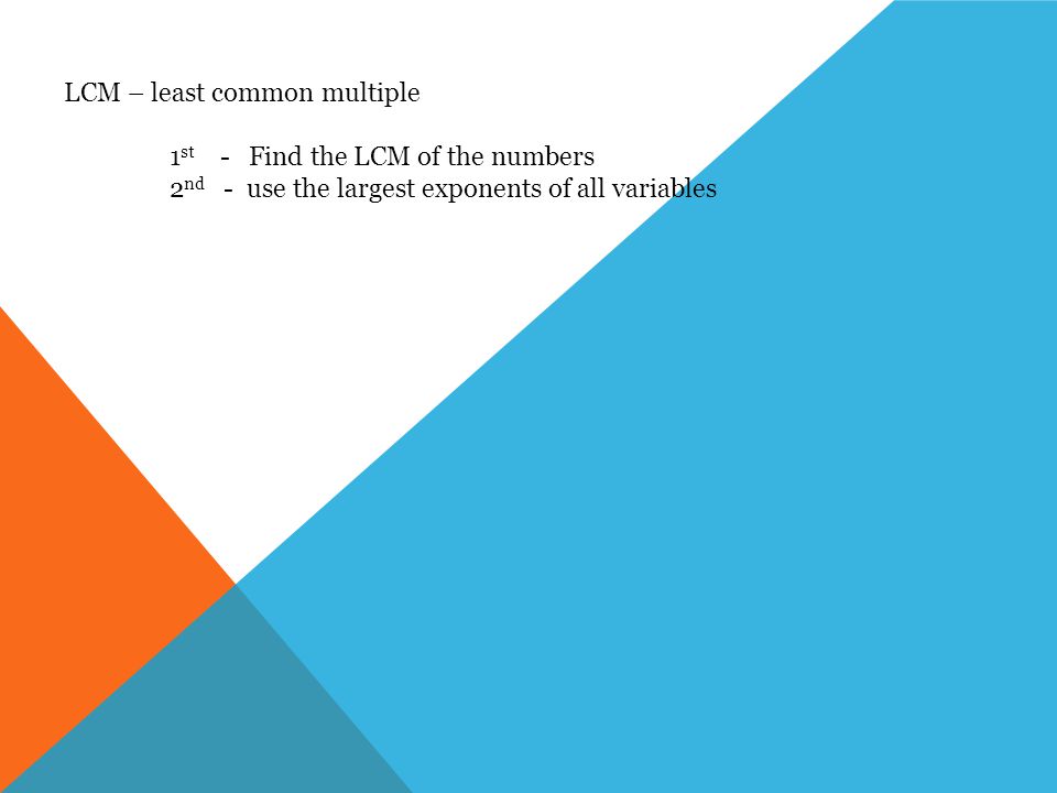 LCM – least common multiple 1 st - Find the LCM of the numbers 2 nd - use the largest exponents of all variables