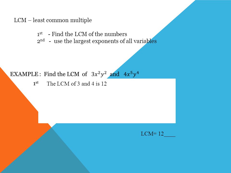LCM – least common multiple 1 st - Find the LCM of the numbers 2 nd - use the largest exponents of all variables The LCM of 3 and 4 is 12 LCM= 12____