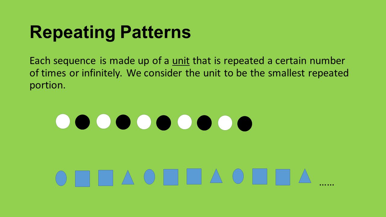 Repeating Patterns Each sequence is made up of a unit that is repeated a certain number of times or infinitely.