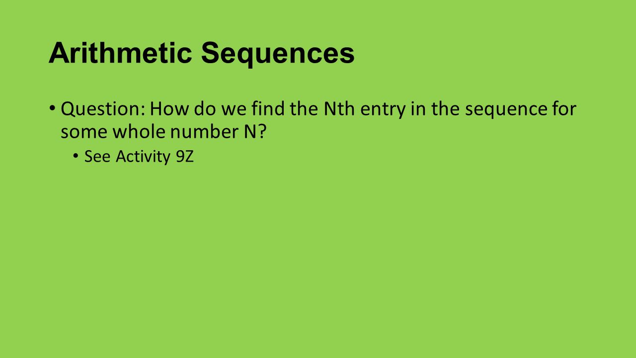 Arithmetic Sequences Question: How do we find the Nth entry in the sequence for some whole number N.