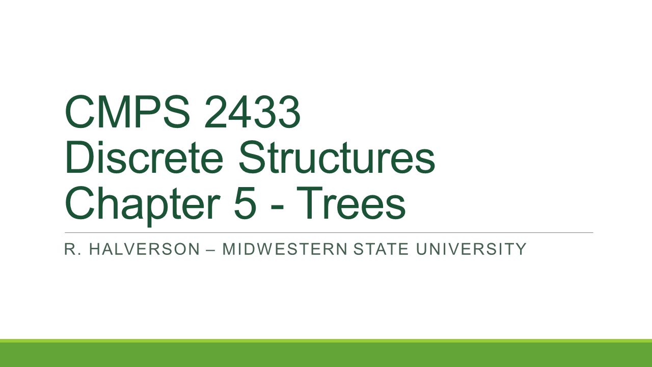CMPS 2433 Discrete Structures Chapter 5 - Trees R. HALVERSON – MIDWESTERN STATE UNIVERSITY