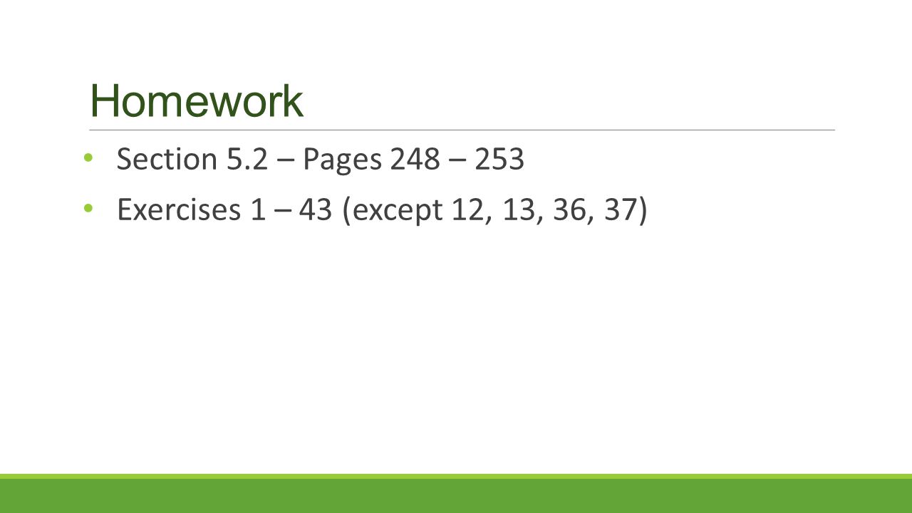Homework Section 5.2 – Pages 248 – 253 Exercises 1 – 43 (except 12, 13, 36, 37)