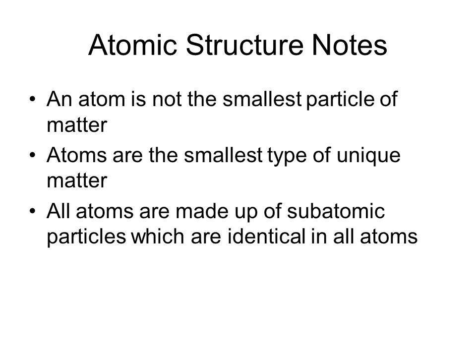 An atom is not the smallest particle of matter Atoms are the smallest type of unique matter All atoms are made up of subatomic particles which are identical in all atoms