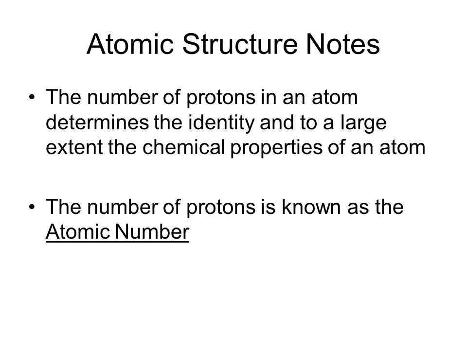 The number of protons in an atom determines the identity and to a large extent the chemical properties of an atom The number of protons is known as the Atomic Number
