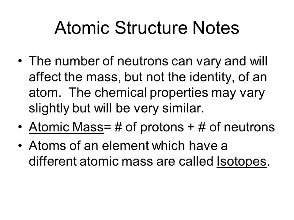 Atomic Structure Notes The number of neutrons can vary and will affect the mass, but not the identity, of an atom.
