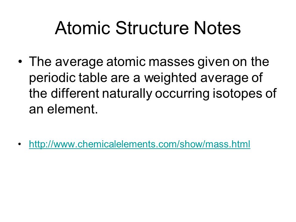 Atomic Structure Notes The average atomic masses given on the periodic table are a weighted average of the different naturally occurring isotopes of an element.