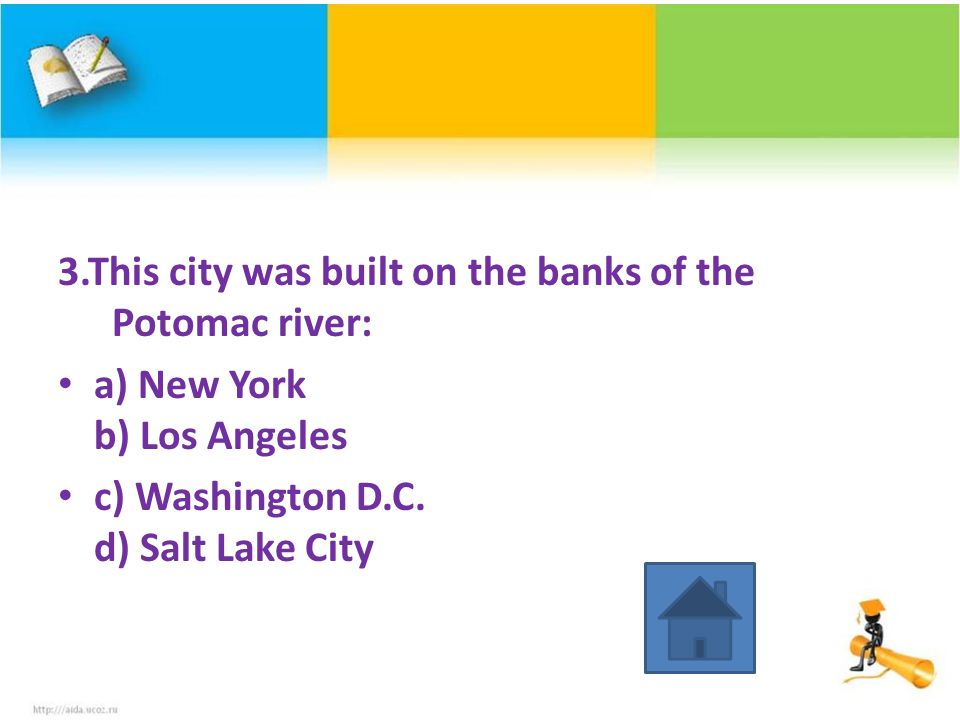 3.This city was built on the banks of the Potomac river: a) New York b) Los Angeles c) Washington D.C.