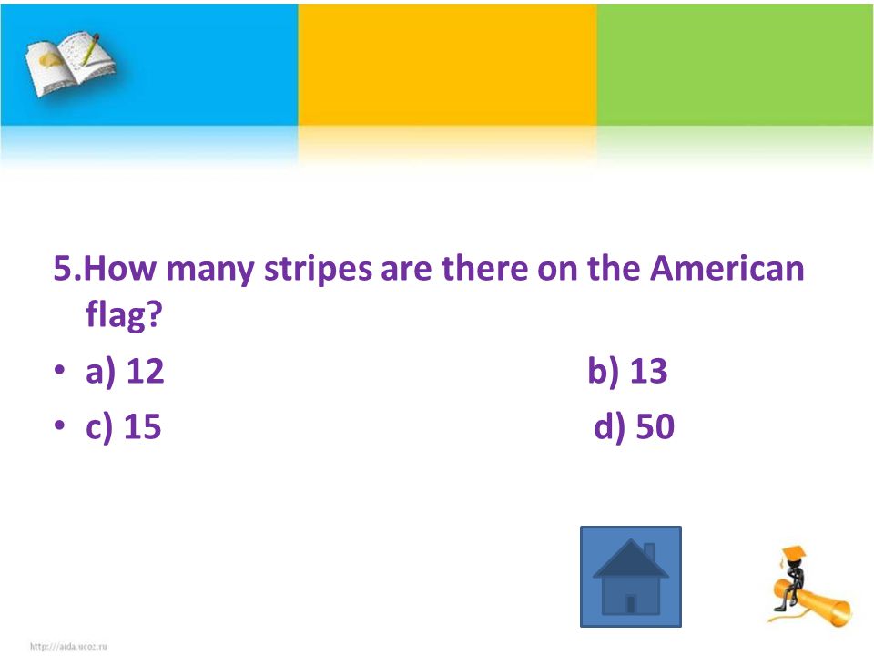 5.How many stripes are there on the American flag a) 12 b) 13 c) 15 d) 50