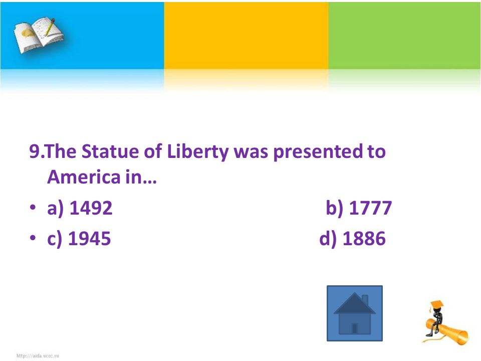 9.The Statue of Liberty was presented to America in… a) 1492 b) 1777 c) 1945 d) 1886
