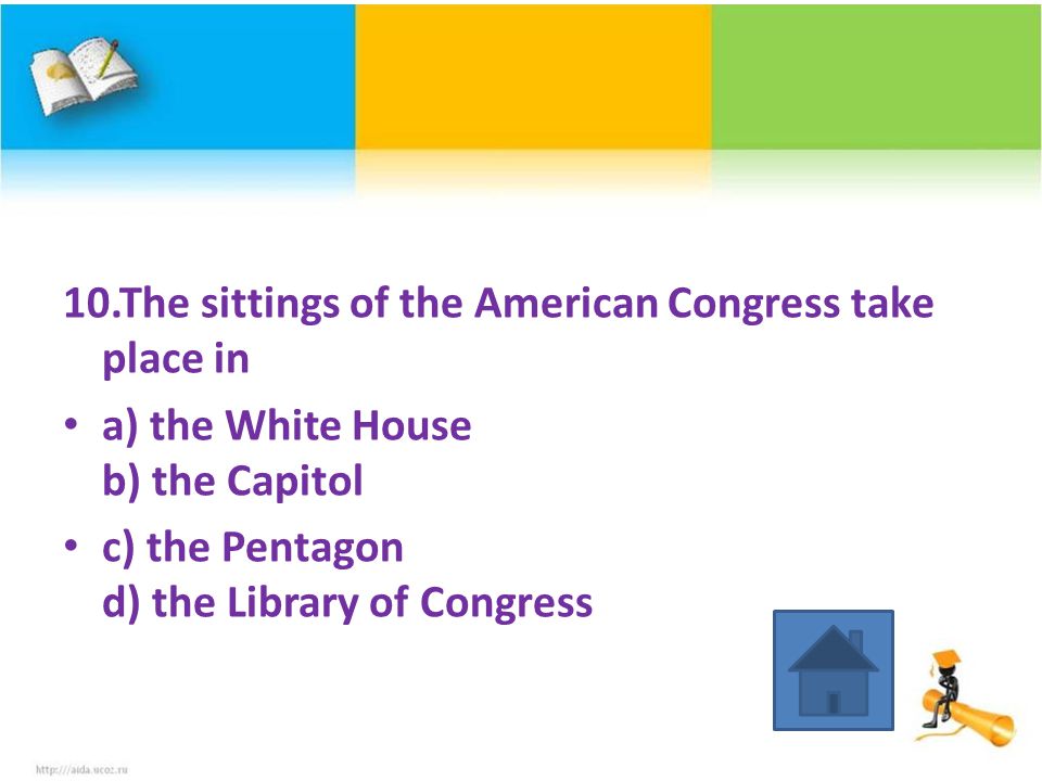 10.The sittings of the American Congress take place in a) the White House b) the Capitol c) the Pentagon d) the Library of Congress