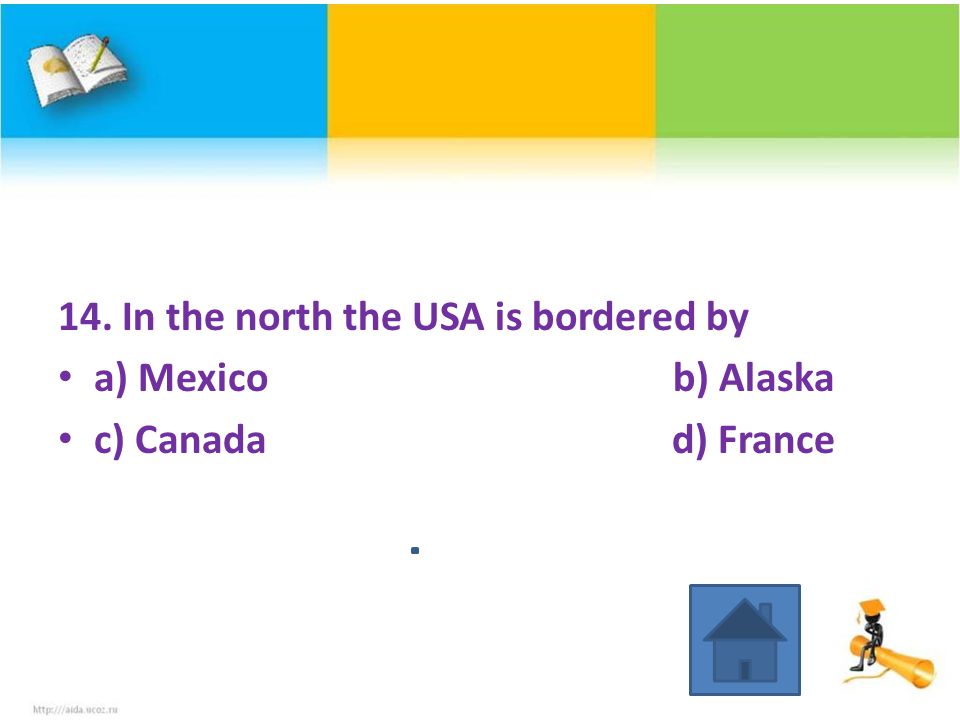 14. In the north the USA is bordered by a) Mexico b) Alaska c) Canada d) France
