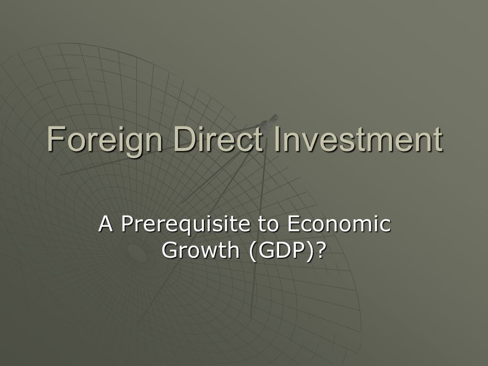 Foreign Direct Investment A Prerequisite to Economic Growth (GDP)