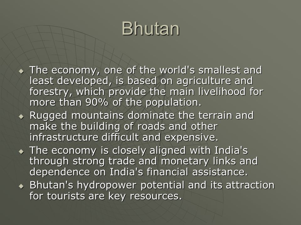 Bhutan  The economy, one of the world s smallest and least developed, is based on agriculture and forestry, which provide the main livelihood for more than 90% of the population.