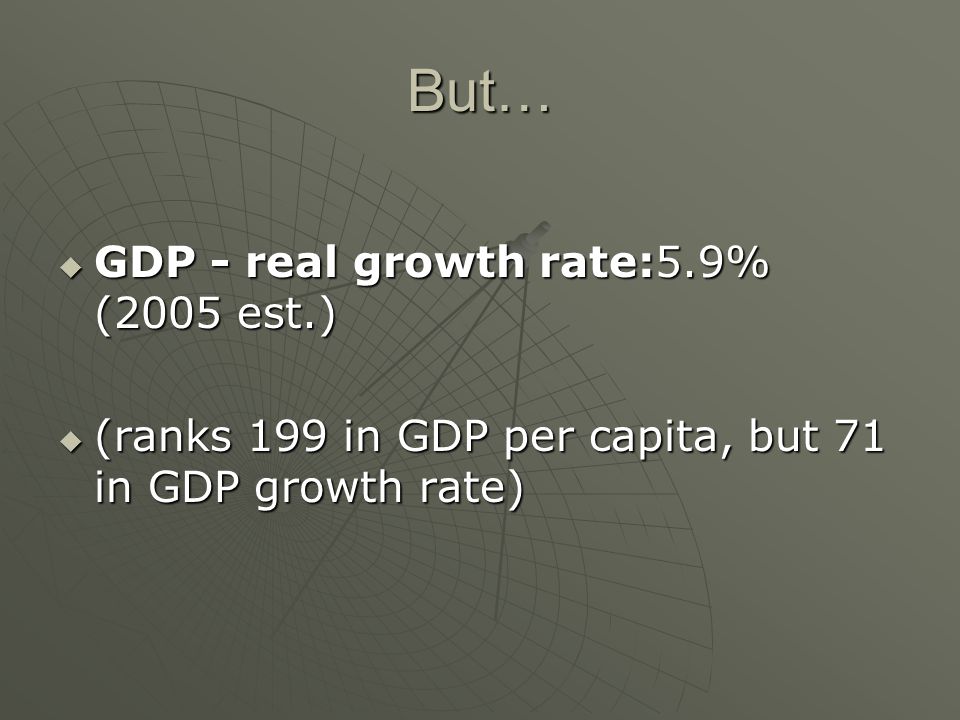 But…  GDP - real growth rate:5.9% (2005 est.)  (ranks 199 in GDP per capita, but 71 in GDP growth rate)