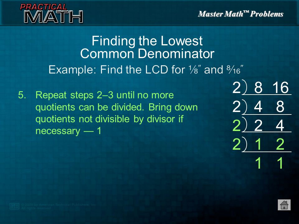 Master Math ™ Problems 3.Divide denominators by divisor and write quotients below 4.Find smallest number that divides into two or more quotients an exact number of times — 2.