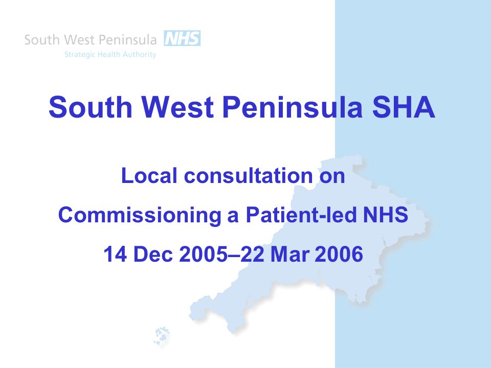 South West Peninsula SHA Local consultation on Commissioning a Patient-led NHS 14 Dec 2005–22 Mar 2006