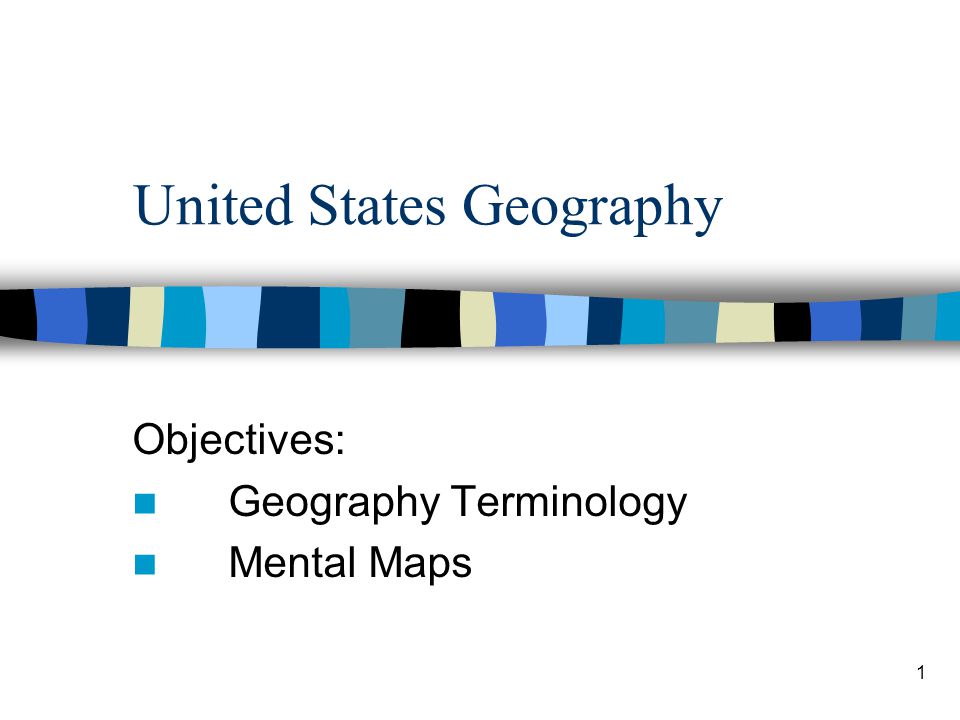 1 United States Geography Objectives: Geography Terminology Mental Maps