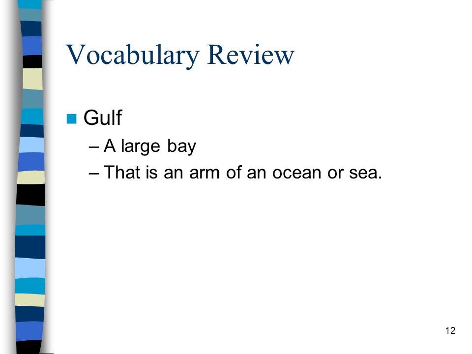 12 Vocabulary Review Gulf –A large bay –That is an arm of an ocean or sea.