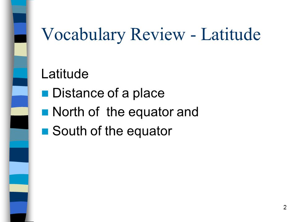 2 Vocabulary Review - Latitude Latitude Distance of a place North of the equator and South of the equator