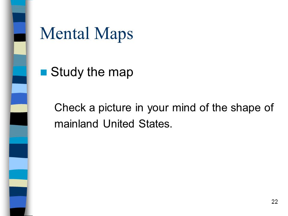 22 Mental Maps Study the map Check a picture in your mind of the shape of mainland United States.