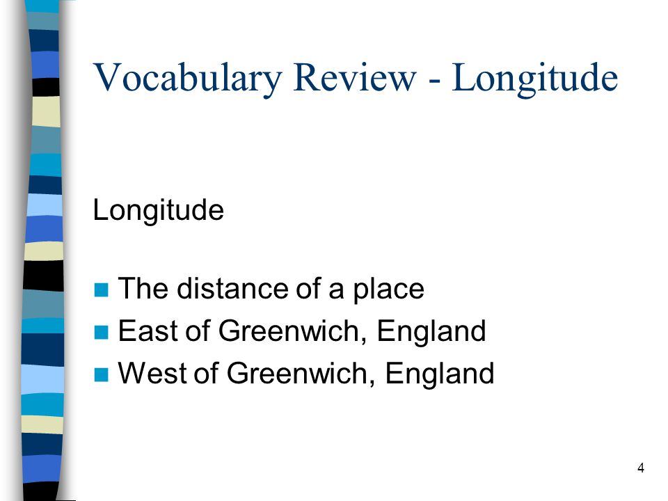 4 Vocabulary Review - Longitude Longitude The distance of a place East of Greenwich, England West of Greenwich, England