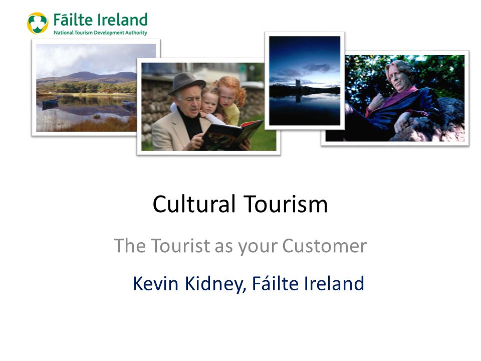 Cultural Tourism The Tourist as your Customer Kevin Kidney, Fáilte Ireland