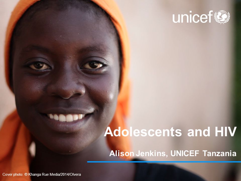 Adolescents and HIV Alison Jenkins, UNICEF Tanzania Cover photo: © Khanga Rue Media/2014/Olvera