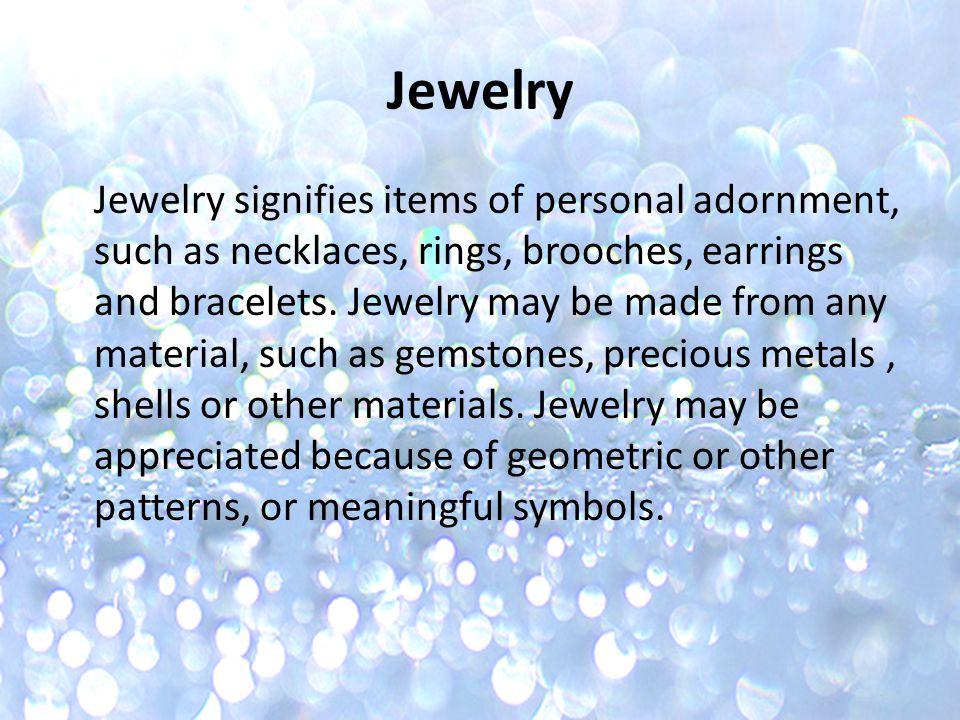 Jewelry Jewelry signifies items of personal adornment, such as necklaces, rings, brooches, earrings and bracelets.