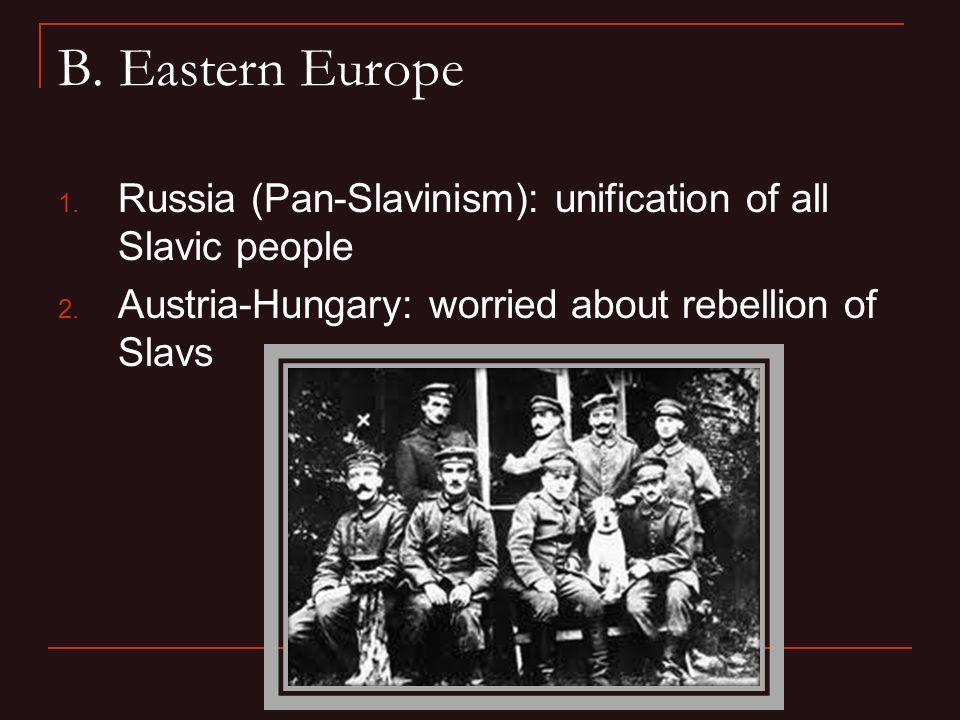 B. Eastern Europe 1. Russia (Pan-Slavinism): unification of all Slavic people 2.
