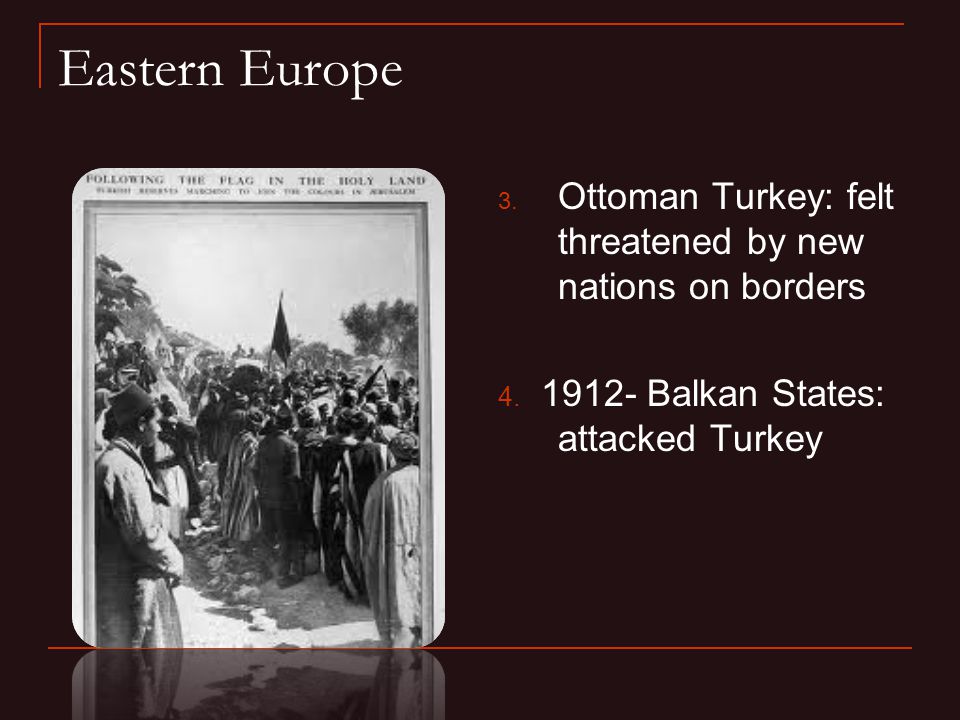 Eastern Europe 3. Ottoman Turkey: felt threatened by new nations on borders 4.