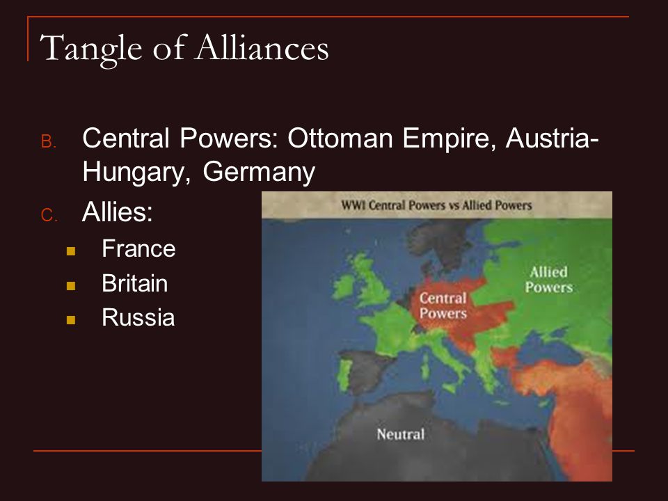Tangle of Alliances B. Central Powers: Ottoman Empire, Austria- Hungary, Germany C.