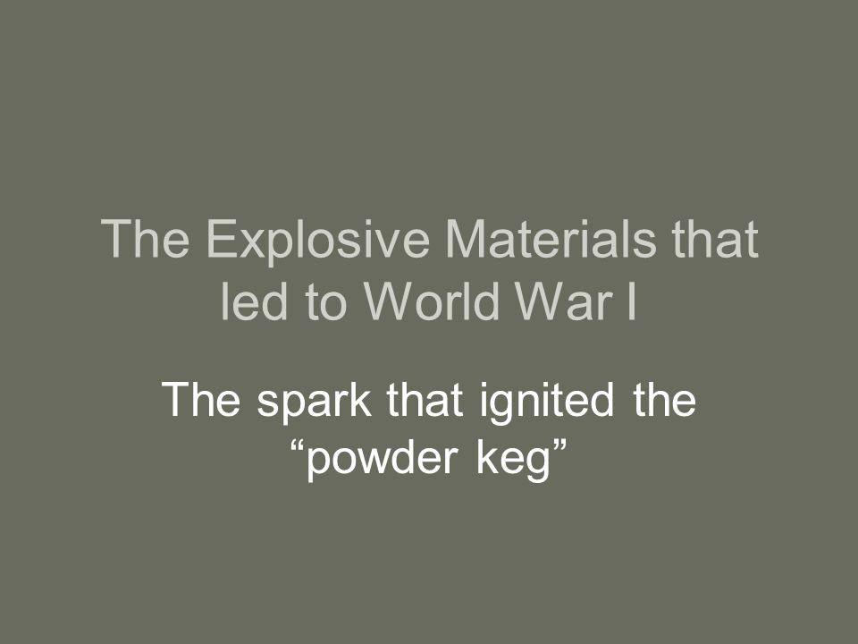 The Explosive Materials that led to World War I The spark that ignited the powder keg