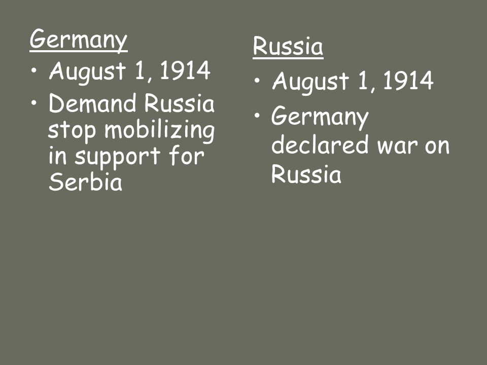 Germany August 1, 1914 Demand Russia stop mobilizing in support for Serbia Russia August 1, 1914 Germany declared war on Russia