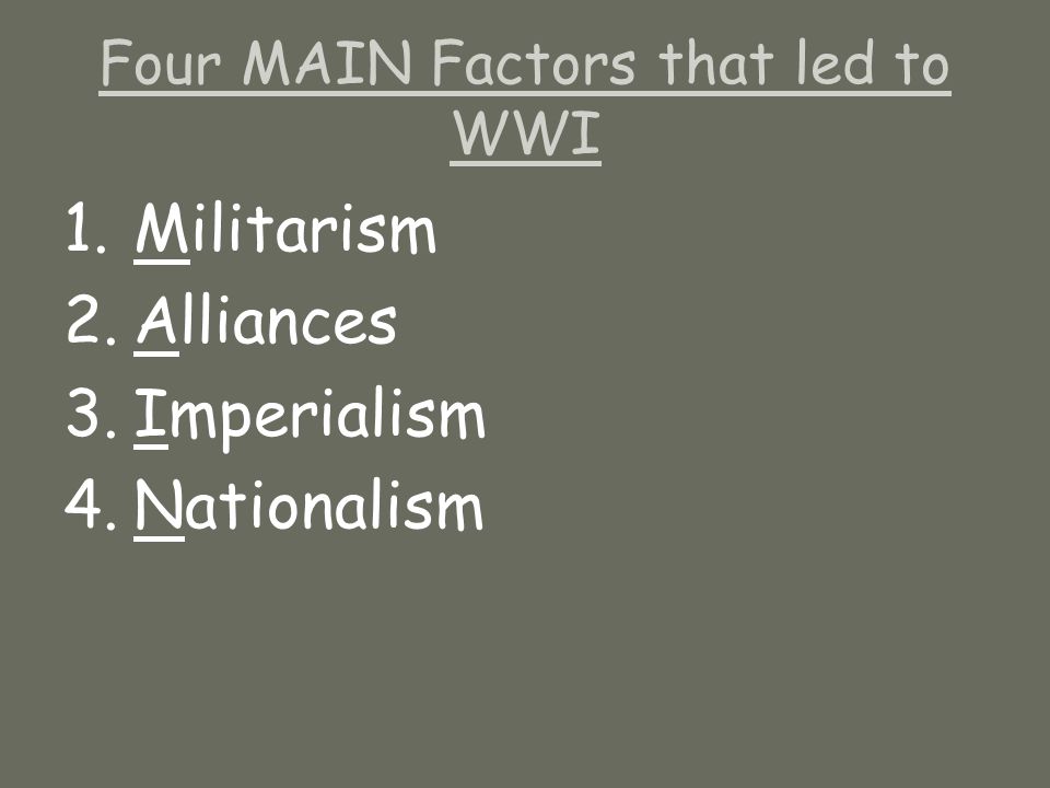 Four MAIN Factors that led to WWI 1.Militarism 2.Alliances 3.Imperialism 4.Nationalism