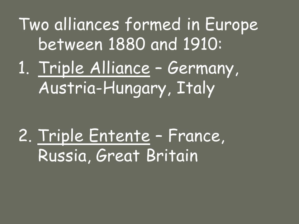 Two alliances formed in Europe between 1880 and 1910: 1.Triple Alliance – Germany, Austria-Hungary, Italy 2.