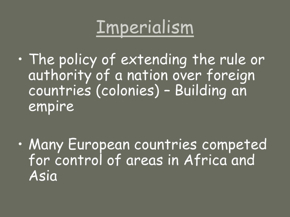 Imperialism The policy of extending the rule or authority of a nation over foreign countries (colonies) – Building an empire Many European countries competed for control of areas in Africa and Asia