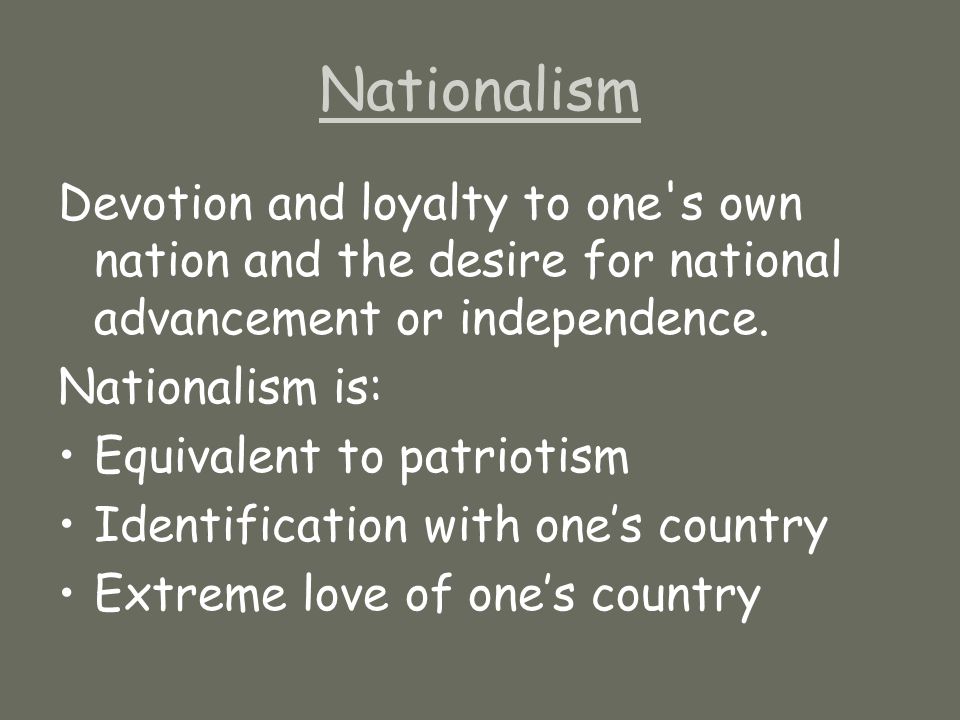 Nationalism Devotion and loyalty to one s own nation and the desire for national advancement or independence.