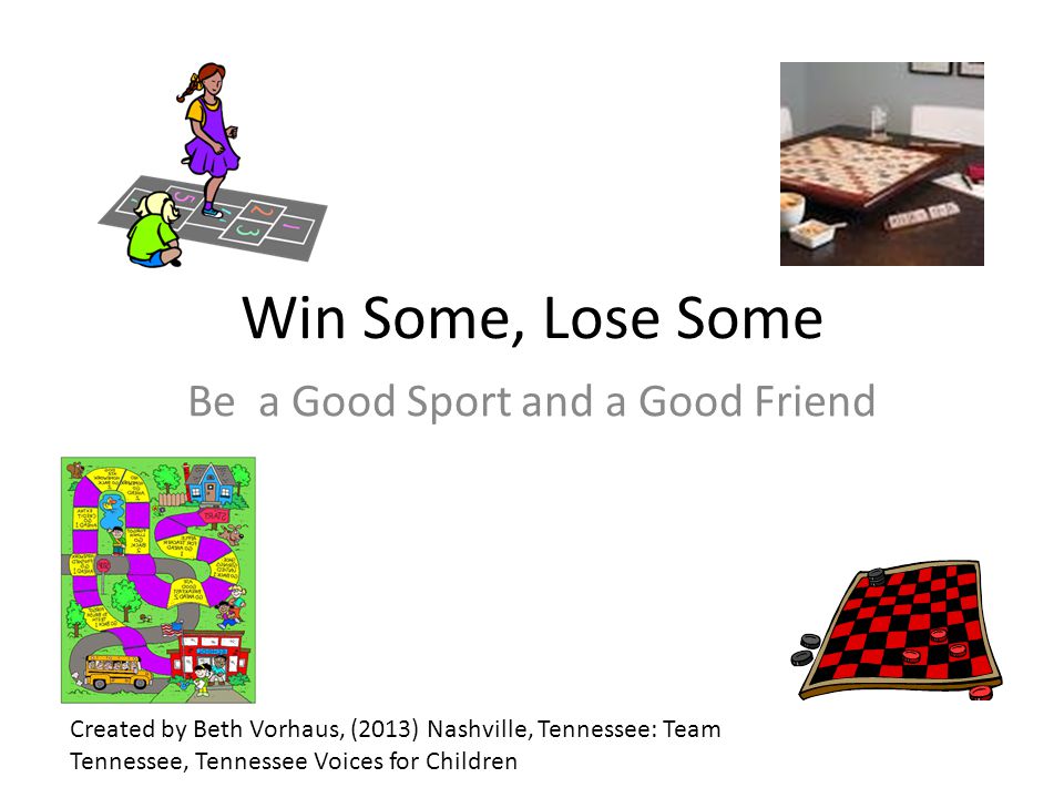 Win Some, Lose Some Be a Good Sport and a Good Friend Created by Beth Vorhaus, (2013) Nashville, Tennessee: Team Tennessee, Tennessee Voices for Children