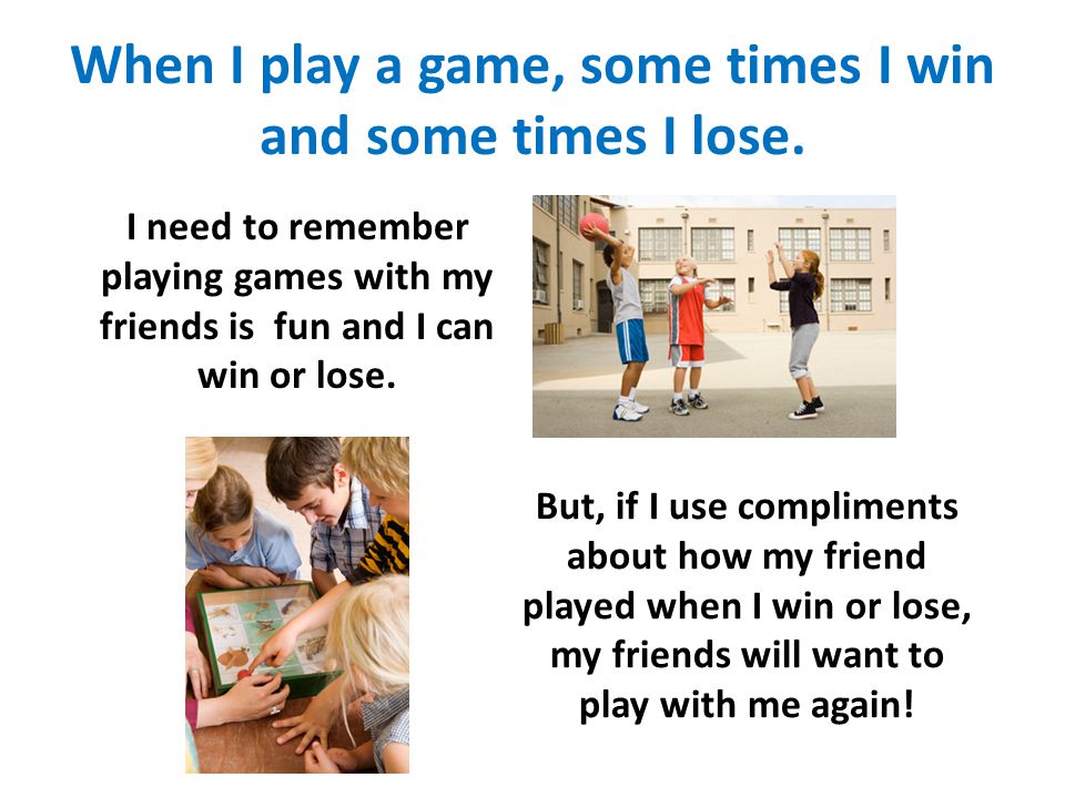 When I play a game, some times I win and some times I lose.
