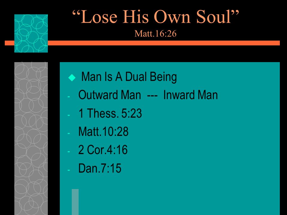 Lose His Own Soul Matt.16:26  Man Is A Dual Being - Outward Man --- Inward Man - 1 Thess.