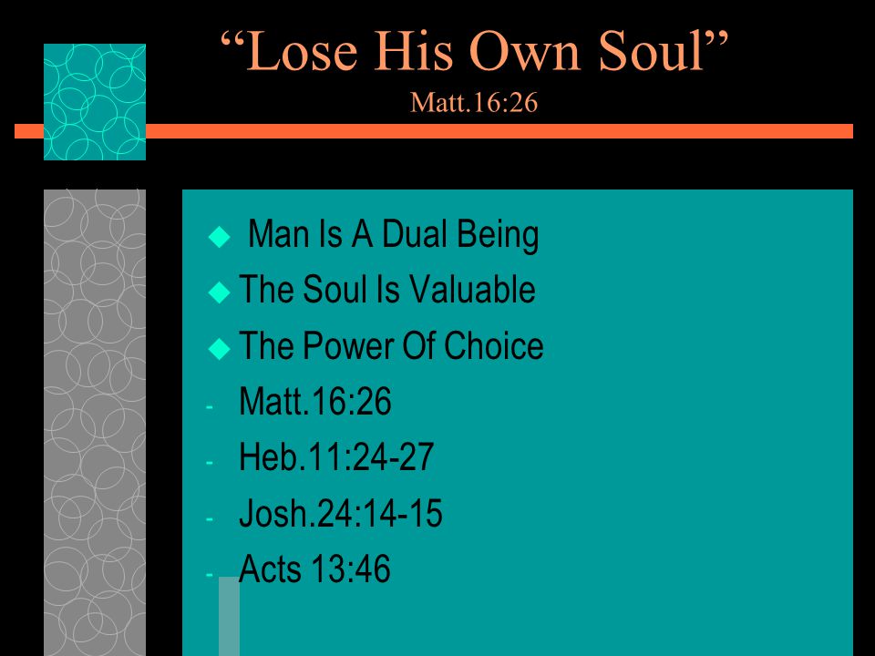 Lose His Own Soul Matt.16:26  Man Is A Dual Being  The Soul Is Valuable  The Power Of Choice - Matt.16:26 - Heb.11: Josh.24: Acts 13:46