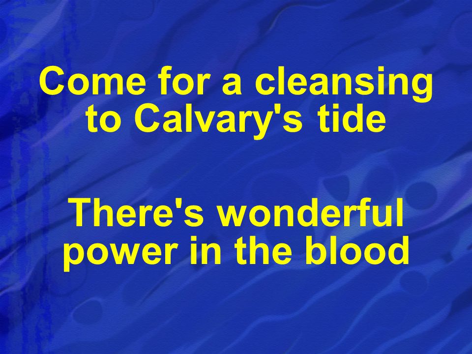 Come for a cleansing to Calvary s tide There s wonderful power in the blood
