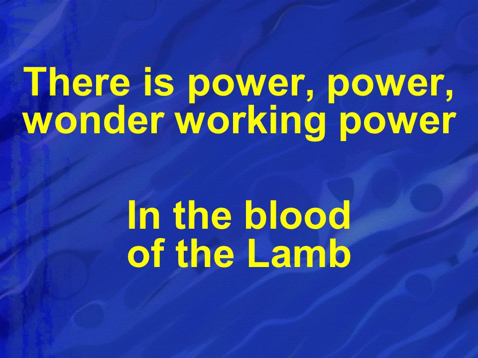 There is power, power, wonder working power In the blood of the Lamb