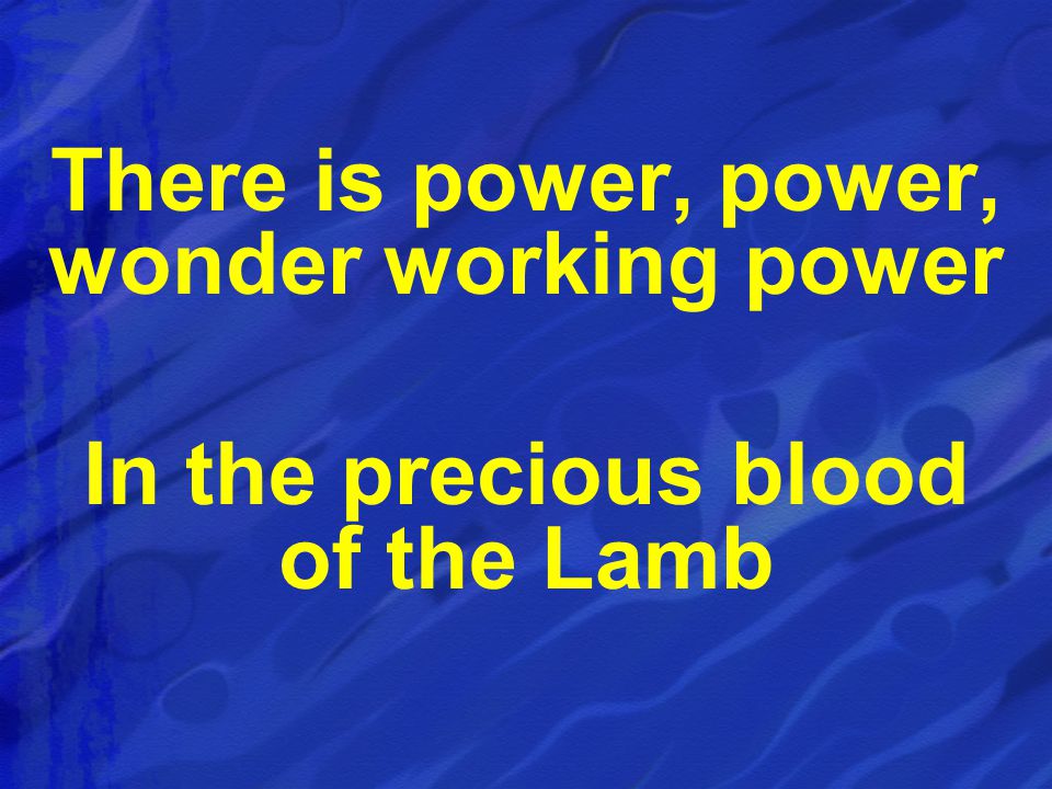There is power, power, wonder working power In the precious blood of the Lamb