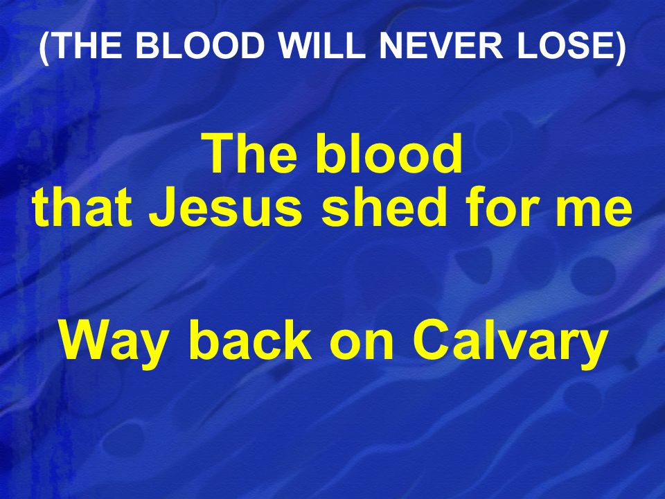 The blood that Jesus shed for me Way back on Calvary (THE BLOOD WILL NEVER LOSE)