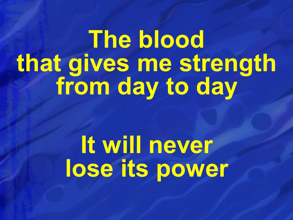 The blood that gives me strength from day to day It will never lose its power