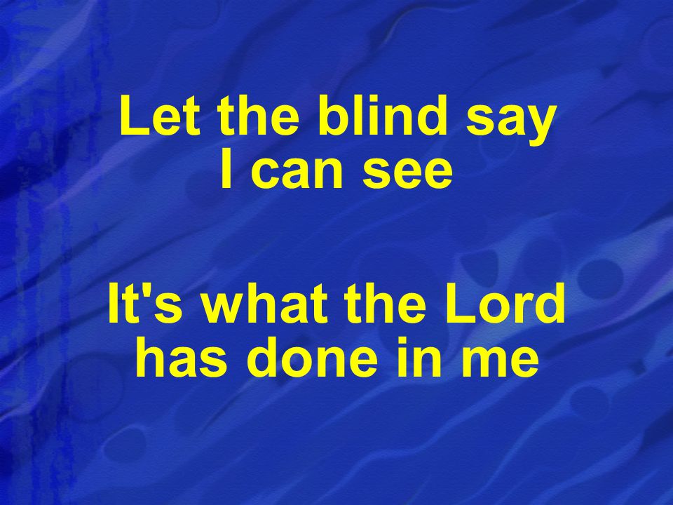 Let the blind say I can see It s what the Lord has done in me