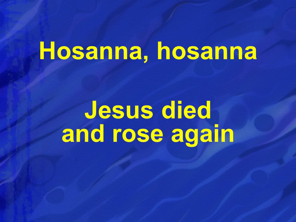 Hosanna, hosanna Jesus died and rose again